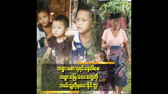 Embedded thumbnail for &amp;#039;&amp;#039; အဖွားအတွက်မပူတော့ဘူး၊ အဖွားကသေလူပါ၊ မြေးလေးတွေရဲ့ရှေ့ရေးကိုဘဲတွေးပူပြီး ညတိုင်းငိုနေရတယ် &amp;#039;&amp;#039;