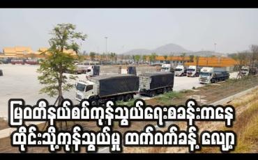 Embedded thumbnail for COVID 19 ဂယက်ကြောင့် ထိုင်းနှင့် ကုန်သွယ်မှုအများဆုံး မြဝတီနယ်စပ်ကုန်သွယ်ရေးစခန်းမှ ကုန်သွယ်မှု ထက်ဝက်ခန့် လျော့ ကျ (ရုပ်သံ) 