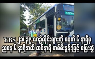 Embedded thumbnail for YBS 21၊ 39 ယာဉ်လိုင်းများကို မနက် ၆ နာရီမှ ညနေ ၆ နာရီအထိ တစ်နာရီ တစ်စီးနှုန်းဖြင့် ပြေးဆွဲ 