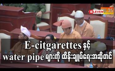 Embedded thumbnail for E-citgarettes နှင့် water pipe များကို ထိန်းချုပ်ရေးအဆိုတင် 