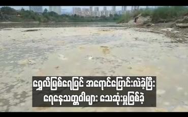 Embedded thumbnail for မြန်မာ-တရုတ်နယ်နိမိတ်အတွင်း စီးဆင်းနေသော ရွှေလီမြစ်ရေပြင်အရောင်ပြောင်းလဲခဲ့ပြီး ရေနေသတ္တဝါများသေဆုံးနေသဖြင့် ဒေသခံများစိုးရိမ် (ရုပ်သံ) 