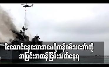 Embedded thumbnail for မီးလောင်နေသောအမေရိကန်စစ်သင်္ဘောကိုအပြင်းအထန်ငြိမ်းသတ်နေရဆဲဖြစ်ပြီး ထိခိုက်ဒဏ်ရာရ သူ၆၀ဦး နီးပါးရှိလာ(ရုပ်သံ) 