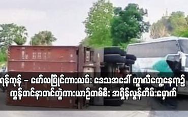 Embedded thumbnail for ရန်ကုန် - မော်လမြိုင်ကားလမ်း ဒေသအခေါ် ကွာလီကွေ့နေရာ၌ ကွန်တင်နာတင်တွဲကားယာဉ်တစ်စီး အရှိန်လွန်တိမ်းမှောက်