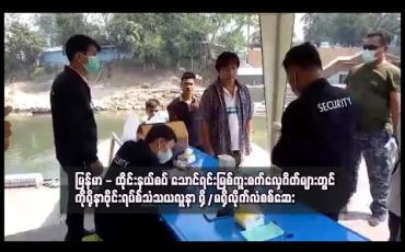 Embedded thumbnail for မြန်မာ - ထိုင်းနယ်စပ် သောင်ရင်းမြစ်ကူးစက်လှေဂိတ်များတွင် ကိုရိုနာဗိုင်းရပ်စ်သံသယလူနာ ရှိ/မရှိလိုက်လံစစ်ဆေး 