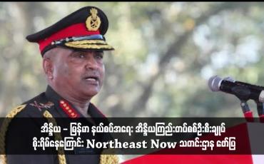 Embedded thumbnail for အိန္ဒိယ - မြန်မာ နယ်စပ်အရေး အိန္ဒိယကြည်းတပ်စစ်ဦးစီးချုပ် စိုးရိမ်နေကြောင်း Northeast Now သတင်းဌာန ဖော်ပြ (ရုပ်သံ)