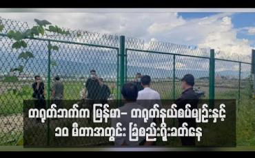 Embedded thumbnail for တရုတ်ဘက်က မြန်မာ- တရုတ်နယ်စပ်မျဉ်းနှင့် ၁၀ မီတာအတွင်း ခြံစည်းရိုးခတ်နေ