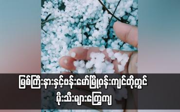 Embedded thumbnail for မြစ်ကြီးနားနှင့်ဗန်းမော်မြို့ဝန်းကျင်တို့တွင် မိုးသီးများကြွေကျ