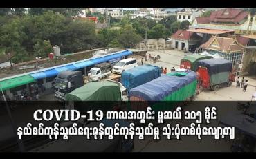 Embedded thumbnail for COVID - 19 ကာလအတွင်း မူဆယ် ၁၀၅ မိုင်နယ်စပ်ကုန်သွယ်ရေးဇုန်မှ ကုန်သွယ်မှုပမာဏ တစ်ရက်ပျမ်းမျှ အမေရိကန်ဒေါ်လာ ၅ သန်းခန့် ကျဆင်း 