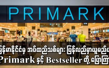 Embedded thumbnail for မြန်မာနိုင်ငံမှ အပ်ထည်သစ်များ ပြန်လည်မှာယူမည်ဟု နိုင်ငံတကာအဝတ်အထည်ကုမ္ပဏီကြီးများဖြစ်သည့် Primark နှင့် Bestseller တို့ ပြောကြား