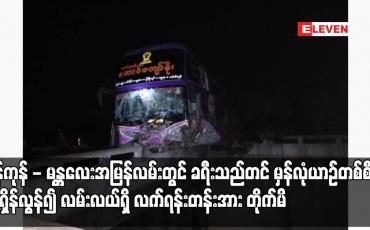 Embedded thumbnail for ရန်ကုန် - မန္တလေးအမြန်လမ်းတွင် ခရီးသည်တင် မှန်လုံယာဉ်တစ်စီးအရှိန်လွန်၍ လမ်းလယ်ရှိ လက်ရန်းတန်းအား တိုက်မိပြီး ခရီးသည်အမျိုးသားတစ်ဦး သေဆုံးကာ သုံးဦးထိခိုက်ဒဏ်ရာရ