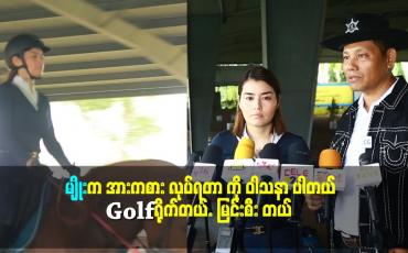 Embedded thumbnail for &amp;#039;&amp;#039;မျိုးက အားကစား လုပ်ရတာ ကို ဝါသနာ ပါတယ်. Golfရိုက်တယ်.မြင်းစီး တယ်.