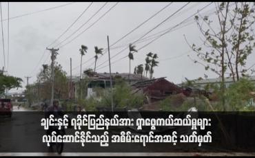 Embedded thumbnail for ချင်းနှင့်ရခိုင်ပြည်နယ်အား မိုခါဆိုင်ကလုန်းမုန်တိုင်းဖြတ်ကျော်ဝင်ရောက်ပြီးသည့်အတွက် ရှာဖွေကယ်ဆယ်မှုများ လုပ်ဆောင်နိုင်သည့် အစိမ်းရောင်အဆင့် သတ်မှတ်