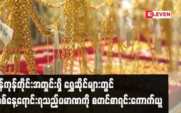Embedded thumbnail for ရန်ကုန်တိုင်းအတွင်းရှိ ရွှေဆိုင်များတွင် တစ်နေ့ရောင်းရသည့်ပမာဏကို စတင်စာရင်းကောက်ယူ