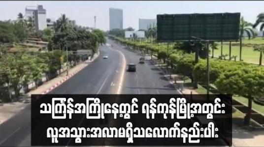 Embedded thumbnail for Covid-19 ကြောင့် Home Stay နေထိုင်ရန် ညွှန်ကြားထားသည့် ရန်ကုန်မြို့၏ သင်္ကြန်အကြိုနေ့တွင် လူအသွားအလာမရှိသလောက်နည်းပါး 