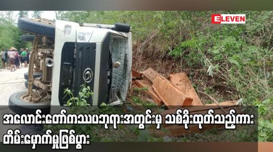 Embedded thumbnail for အလောင်းတော် ကဿပဘုရားအတွင်းမှ သစ်ခိုးထုတ်သည့်ကား တိမ်းမှောက်မှုဖြစ်ပွားပြီး လေးဦး သေဆုံး