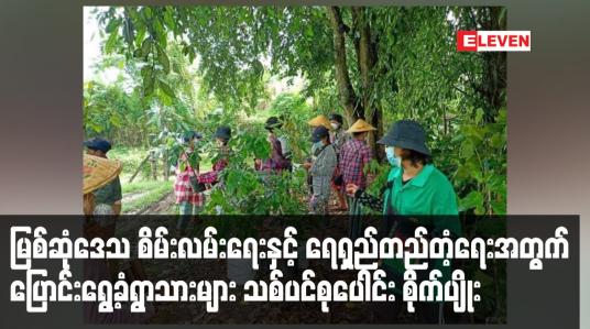 Embedded thumbnail for မြစ်ဆုံဒေသ စိမ်းလမ်းရေးနှင့် ရေရှည်တည်တံ့ရေးအတွက် ပြောင်းရွေ့ခံရွာသားများ သစ်ပင်စုပေါင်း စိုက်ပျိုး