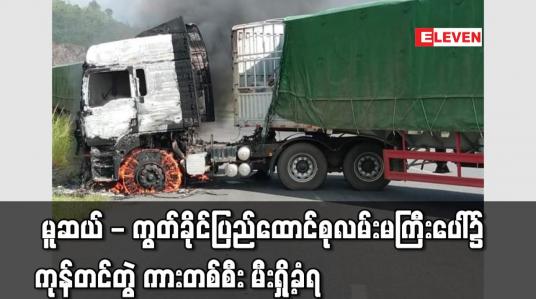 Embedded thumbnail for မူဆယ် - ကွတ်ခိုင်ပြည်ထောင်စုလမ်းမကြီးပေါ်၌ ကုန်တင်တွဲ ကားတစ်စီး မီးရှို့ခံရ