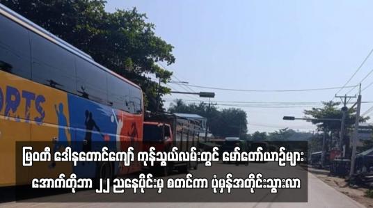 Embedded thumbnail for မြဝတီ ဒေါနတောင်ကျော် ကုန်သွယ်လမ်းတွင် အောက်တိုဘာ ၂၂ ညနေပိုင်းမှ စတင်ကာ  ပုံမှန်အတိုင်း သွားလာ