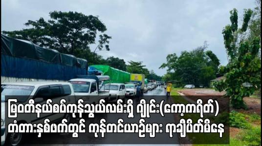 Embedded thumbnail for မြဝတီနယ်စပ်ကုန်သွယ်လမ်းရှိ ဂျိုင်း (ကော့ကရိတ်) တံတား နှစ်ဘက်တွင် ကုန်တင်ယာဉ်များ ရာချီပိတ်မိနေဆဲဟု သိရ