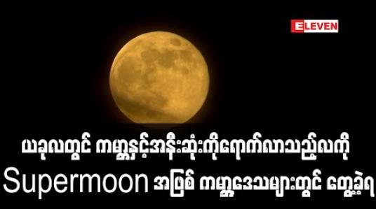 Embedded thumbnail for မေလ ၇ ရက်နေ့ကကမ္ဘာနှင့်အနီးဆုံးကိုရောက်လာသည့်လကိုsupermoonအဖြစ် ကမ္ဘာ့ဒေသများတွင် တွေ့ခဲ့ရ (ရုပ်သံ) 