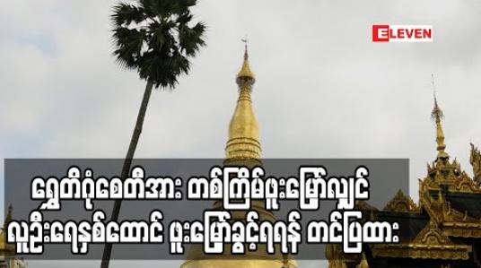 Embedded thumbnail for ရွှေတိဂုံစေတီတော်မြတ်ကြီးအား တစ်ကြိမ်ဖူးမြှော်လျှင် လူဦးရေနှစ်ထောင် ဖူးမြှော်ခွင့်ရရန် သာသနာရေးနှင့် ယဉ်ကျေးမှု ဝန်ကြီးဌာနသို့ တင်ပြထား (ရုပ်သံ) 