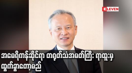 Embedded thumbnail for အမေရိကန်ဆိုင်ရာ တရုတ်သံအမတ်ကြီး ရာထူးမှ ထွက်ခွာတော့မည်
