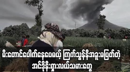 Embedded thumbnail for ဆီနာဘောင်းမီးတောင်ပေါက်ကွဲနေချိန်မှာ အင်ဒိုနီးရှားလယ်သမားများ ကြက်သွန်နီဆက်ခူးဆွတ်နေ (ရုပ်သံ) 