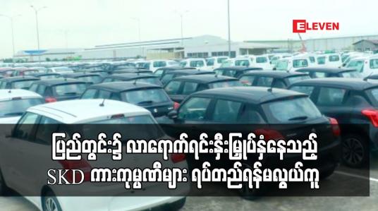 Embedded thumbnail for ပြည်တွင်း၌ လာရောက်ရင်းနှီးမြှုပ်နှံနေသည့် SKD ကားကုမ္ပဏီများ ရပ်တည်ရန်မလွယ်ကူ 