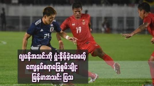Embedded thumbnail for ဂျပန်အသင်းကို ရှုံးနိမ့်ခဲ့ပေမယ့် ကျေနပ်စရာခြေစွမ်းမျိုး မြန်မာအသင်း ပြသ