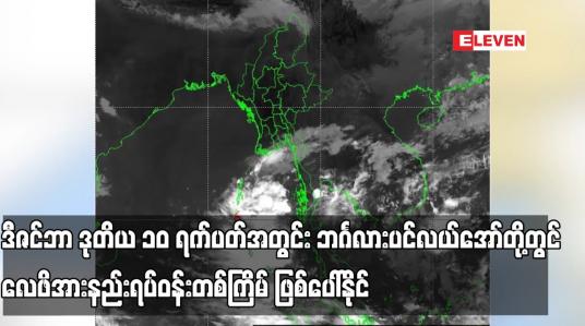 Embedded thumbnail for ဒီဇင်ဘာ ဒုတိယ ၁၀ ရက်ပတ်အတွင်း ကပ္ပလီပင်လယ်ပြင်နှင့် ဘင်္ဂလားပင်လယ်အော်တို့တွင် လေဖိအားနည်းရပ်ဝန်းတစ်ကြိမ် ဖြစ်ပေါ်နိုင်