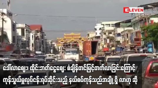 Embedded thumbnail for ဒေါ်လာဈေး၊ ထိုင်းဘတ်ငွေဈေး စံချိန်တင်မြင့်တက်လာခြင်းကြောင့် ကုန်သွယ်မှုလုပ်ငန်းရပ်ဆိုင်းသည့် နယ်စပ်ကုန်သည်အချို့ ရှိ လာဟု ဆို