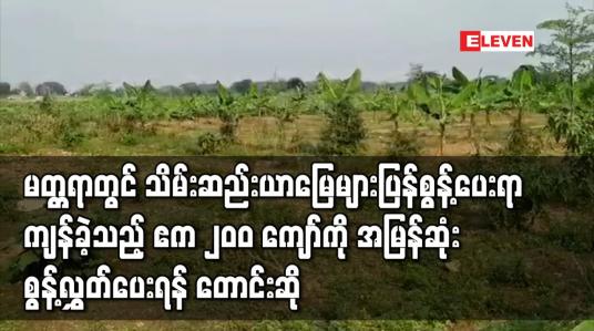 Embedded thumbnail for မတ္တရာမြို့နယ်တွင် သိမ်းဆည်းယာမြေများအား မူလတောင်သူများထံသို့ ပြန်လည်စွန့်လွှတ်ပေးရာ၌ ကျန်ရှိခဲ့သည့် ယာမြေဧက ၂၀၀ ကျော်ကို အမြန်ဆုံးစွန့်လွှတ်ပေးရန် တောင်းဆို