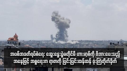 Embedded thumbnail for အပစ်အခတ်ရပ်စဲရေး ဆွေးနွေးပွဲမတိုင်မီ ဟားမာ့စ်ကို ဖိအားပေးသည့်အနေဖြင့် အစ္စရေးက ရာဖာကို ပြင်းပြင်းထန်ထန် ဗုံးကြဲတိုက်ခိုက်