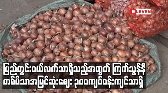 Embedded thumbnail for ပခုက္ကူကြက်သွန်ဈေးကွက်အတွင်း ကြက်သွန်နီသစ်များ ဝင်ရောက်နေပြီး ပြည်တွင်းဝယ်လက်သာ ရှိသည့်အတွက် တစ်ပိသာအမြင်ဆုံးဈေး ၃၀၀ကျပ်ဝန်းကျင်သာရှိ