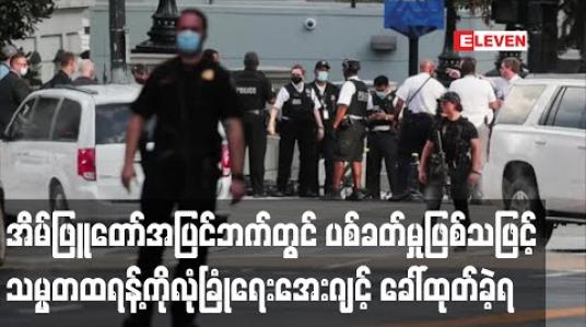 Embedded thumbnail for အိမ်ဖြူတော်အပြင်ဘက်တွင် ပစ်ခတ်မှုဖြစ်ပွားသဖြင့်သတင်းစာရှင်းလင်းပွဲ ပြုလုပ်နေသည့် သမ္မတထရန့်ကို လုံခြုံရေးအေးဂျင့်က ခေါ်ထုတ်ခဲ့ရ (ရုပ်သံ)