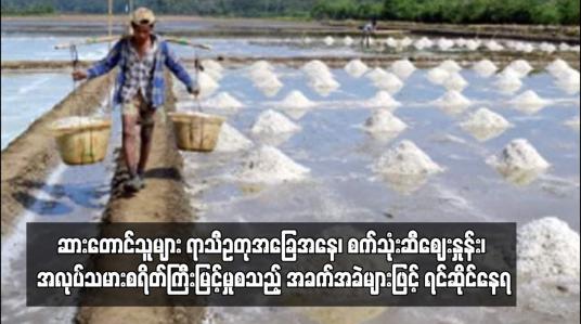 Embedded thumbnail for ဆားတောင်သူများ ရာသီဥတုအခြေအနေ၊ စက်သုံးဆီဈေးနှုန်း၊ အလုပ်သမားစရိတ်ကြီးမြင့်မှုစသည့် အခက်အခဲများဖြင့် ရင်ဆိုင် နေရ (ရုပ်သံ)