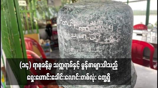Embedded thumbnail for ၁၄ ရာစုခန့်မှ သက္ကရာဇ်နှင့် မွန်စာများပါသည့် ရှေးဟောင်းခေါင်းလောင်းတစ်လုံး တွေ့ရှိ