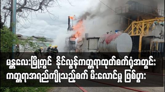 Embedded thumbnail for မန္တလေးမြို့တွင်  နိုင်လွန်ကတ္တရာထုတ်စက်ရုံအတွင်း ကတ္တရာအရည်ကျိုသည့်စက် မီးလောင်မှု ဖြစ်ပွား