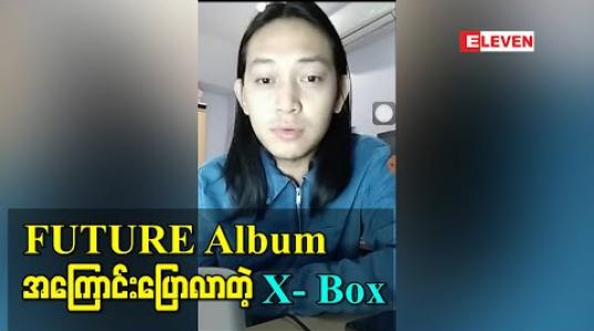 Embedded thumbnail for ကိုဗစ်ကာလအတွင်းထွက်ရှိလာတဲ့ “FUTURE Album အကြောင်းပြောလာတဲ့” X-Box 