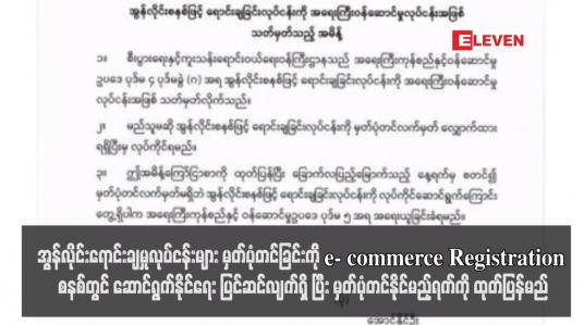 Embedded thumbnail for အွန်လိုင်းရောင်းချမှုလုပ်ငန်းများ မှတ်ပုံတင်ခြင်းကို e- commerce Registration စနစ်တွင် ဆောင်ရွက်နိုင်ရေး ပြင်ဆင်လျက်ရှိ ပြီး မှတ်ပုံတင်နိုင်မည့်ရက်ကို ထုတ်ပြန်မည်
