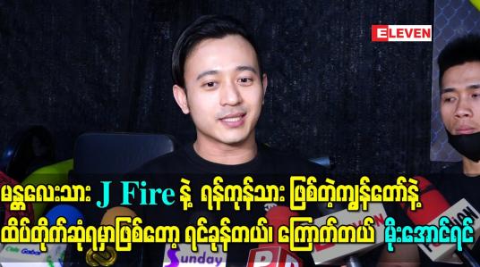 Embedded thumbnail for မန္တလေးသား အဆိုတော် J Fire နဲ့ ရန်ကုန်သား သရုပ်ဆောင် ဖြစ်တဲ့ကျွန်တော်နဲ့ ဒီပွဲမှာမှ ထိပ်တိုက်ဆုံရမှာဖြစ်တော့ ရင်ခုန်တယ်၊ ကြောက်တယ် - မိုးအောင်ရင် 