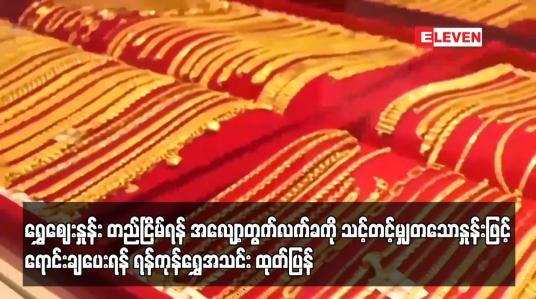 Embedded thumbnail for ရွှေဈေးနှုန်း တည်ငြိမ်ရန် အလျော့တွက်လက်ခကို သင့်တင့်မျှတသောနှုန်းဖြင့် ရောင်းချပေးရန် ရန်ကုန်ရွှေအသင်း ထုတ်ပြန်