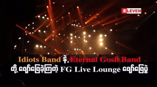 Embedded thumbnail for idiots Band  နဲ့ Eternal Gosh  Band တို့ ဖျော်ဖြေခဲ့ကြတဲ့  FG live Lounge ဖျော်ဖြေပွဲ သို့ ပရိသတ်များစွာ လာရောက်အားပေးခဲ့ကြ