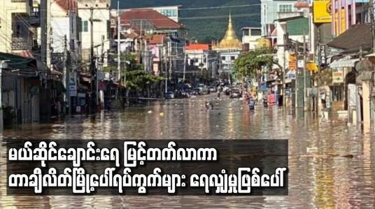 Embedded thumbnail for မယ်ဆိုင်ချောင်းရေ မြင့်တက်လာကာ တာချီလိတ်မြို့ပေါ်ရပ်ကွက်များ ရေလျှံမှုဖြစ်ပေါ်