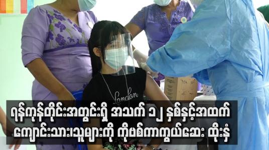 Embedded thumbnail for ရန်ကုန်တိုင်းအတွင်းရှိ အသက် ၁၂ နှစ်နှင့်အထက် ကျောင်းသား၊သူများကို  ကိုဗစ်ကာကွယ်ဆေး ထိုးနှံ