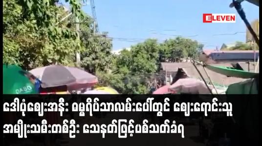 Embedded thumbnail for ဒေါပုံမြို့နယ်၊ ဒေါပုံဈေးအနီး ဓမ္မရိပ်သာလမ်းပေါ်တွင် ဈေးရောင်းသူ အမျိုးသမီးတစ်ဦး သေနတ်ဖြင့်ပစ်သတ်ခံရ