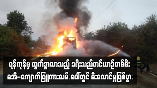 Embedded thumbnail for ရန်ကုန်မှ ထွက်ခွာလာသည့် ခရီးသည်တင်ယာဉ်တစ်စီး မအီ-ကျောက်ဖြူကားလမ်းပေါ်တွင် မီးလောင်မှုဖြစ်ပွား