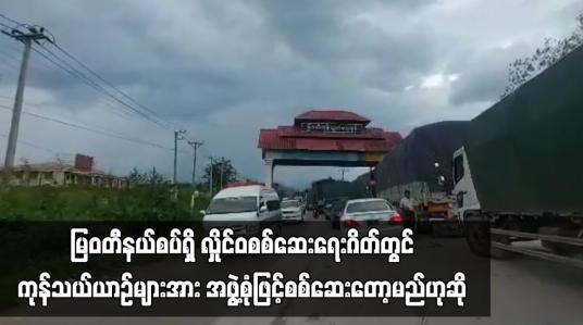 Embedded thumbnail for မြဝတီနယ်စပ်ရှိ လှိုင်ဝစစ်ဆေးရေးဂိတ်တွင် ကုန်သယ်ယာဉ်များအား အဖွဲ့စုံဖြင့်စစ်ဆေးတော့မည်ဟု ဆို