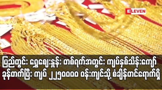 Embedded thumbnail for ပြည်တွင်းရွှေဈေးနှုန်း တစ်ရက်အတွင်း ကျပ်နှစ်သိန်းကျော် ခုန်တက်ပြီး ကျပ် ၂၂၅၀၀၀၀ ဝန်းကျင်သို့ စံချိန်တင် ရောက်ရှိ