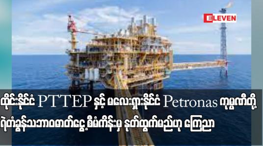 Embedded thumbnail for ထိုင်းနိုင်ငံ PTTEPနှင့် မလေးရှားနိုင်ငံPetronasကုမ္ပဏီတို့ရဲတံခွန်သဘာဝဓာတ်ငွေ့ စီမံကိန်းမှ နုတ်ထွက်